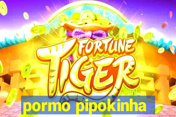 pormo pipokinha